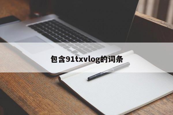 包含91txvlog的词条