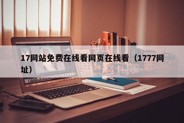17网站免费在线看网页在线看(1777网址)