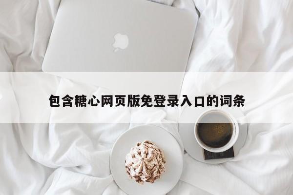 包含糖心网页版免登录入口的词条