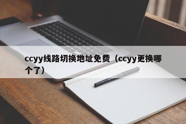 ccyy线路切换地址免费(ccyy更换哪个了)