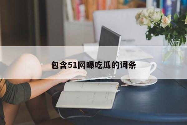 包含51网曝吃瓜的词条