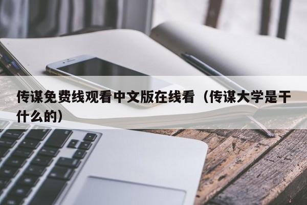 传谋免费线观看中文版在线看(传谋大学是干什么的)