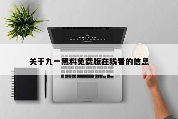关于九一黑料免费版在线看的信息