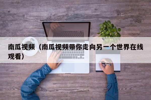 南瓜视频(南瓜视频带你走向另一个世界在线观看)