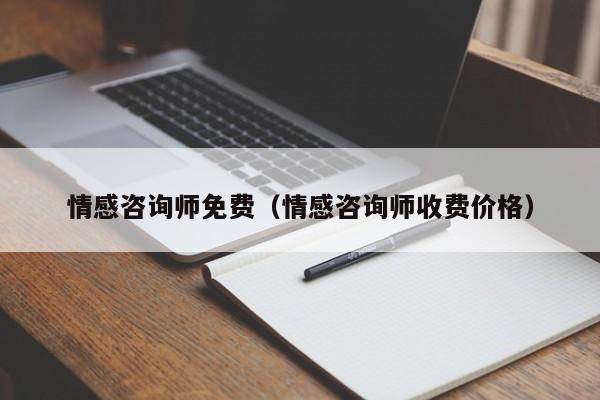 情感咨询师免费(情感咨询师收费价格)
