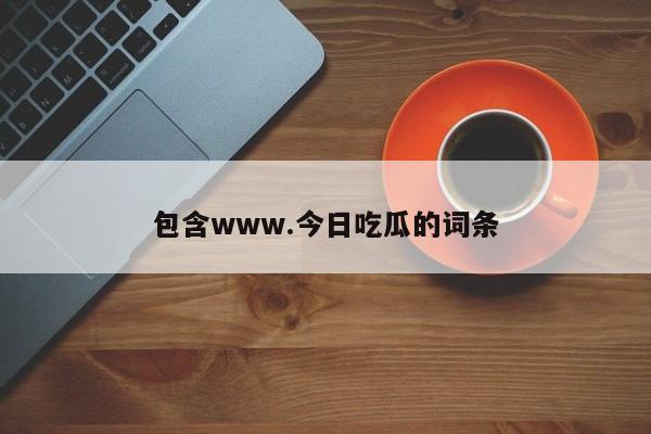 包含www.今日吃瓜的词条