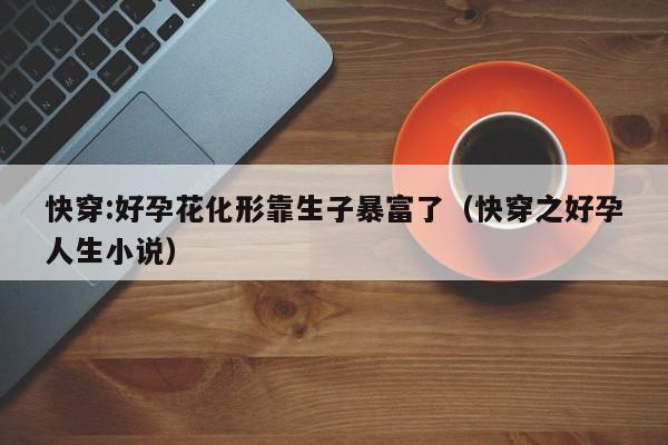 快穿:好孕花化形靠生子暴富了(快穿之好孕人生小说)