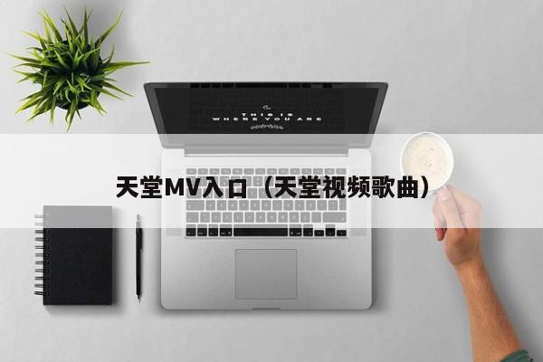 天堂MV入口(天堂视频歌曲)