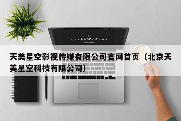 天美星空影视传媒有限公司官网首页(北京天美星空科技有限公司)