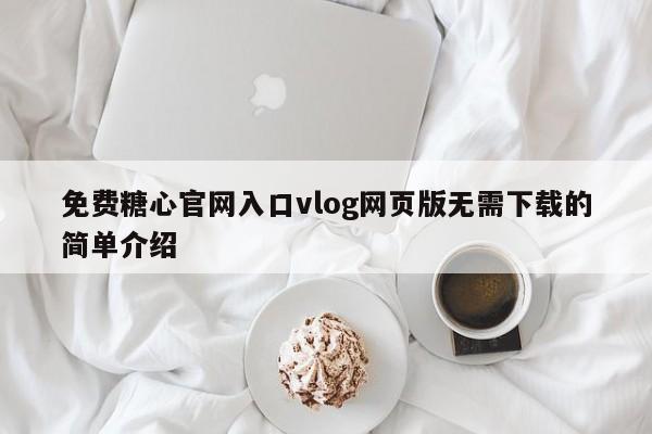 免费糖心官网入口vlog网页版无需下载的简单介绍